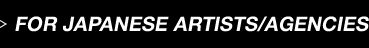 FOR JAPANESE ARTISTS／AGENCIES